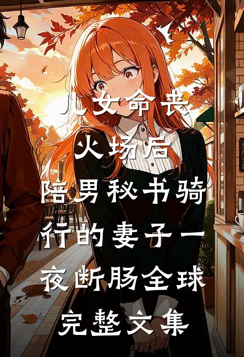 儿女命丧火场后，陪男秘书骑行的妻子一夜断肠全球完整文集