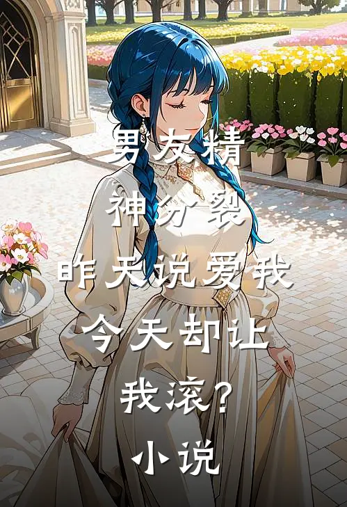 男友精神分裂，昨天说爱我，今天却让我滚?小说