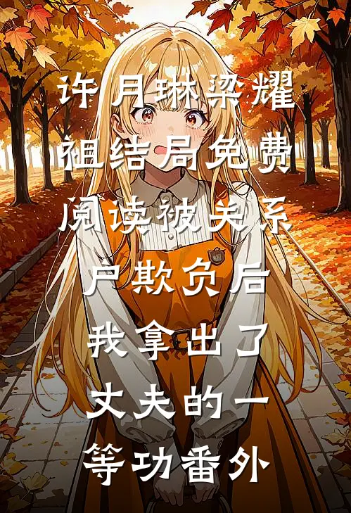 许月琳梁耀祖结局免费阅读被关系户欺负后，我拿出了丈夫的一等功番外