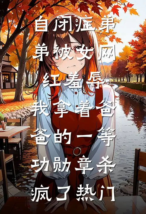自闭症弟弟被女网红羞辱，我拿着爸爸的一等功勋章杀疯了热门