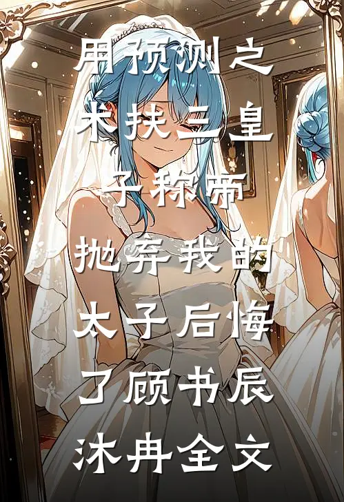 用预测之术扶三皇子称帝，抛弃我的太子后悔了顾书辰沐冉全文