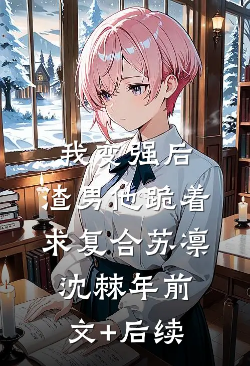 我变强后，渣男他跪着求复合苏凛沈棘年前文+后续