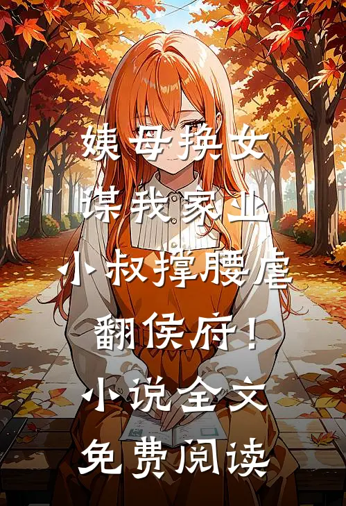 姨母换女谋我家业，小叔撑腰虐翻侯府！小说全文免费阅读