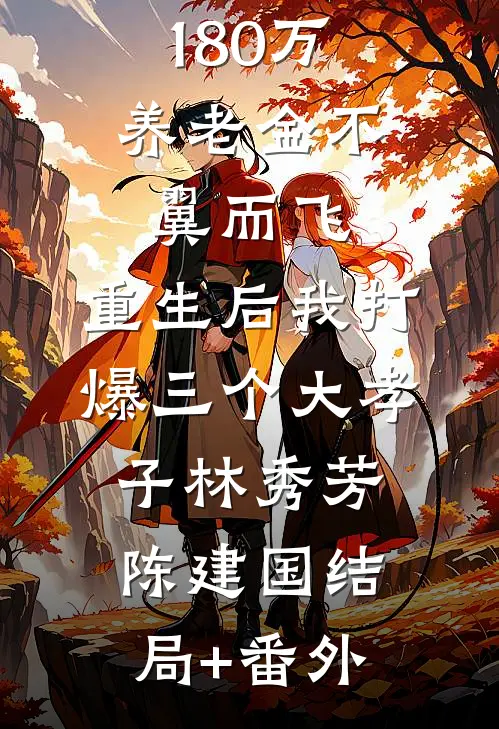 180万养老金不翼而飞，重生后我打爆三个大孝子林秀芳陈建国结局+番外