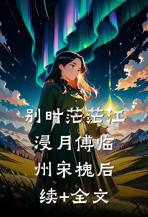 别时茫茫江浸月傅临州宋槐后续+全文