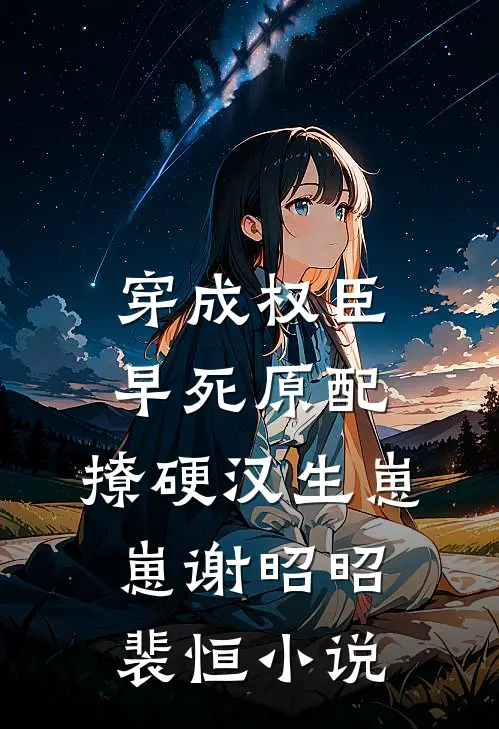 穿成权臣早死原配，撩硬汉生崽崽谢昭昭裴恒小说