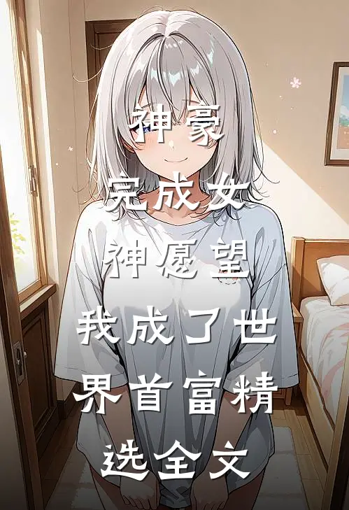 神豪：完成女神愿望，我成了世界首富精选全文
