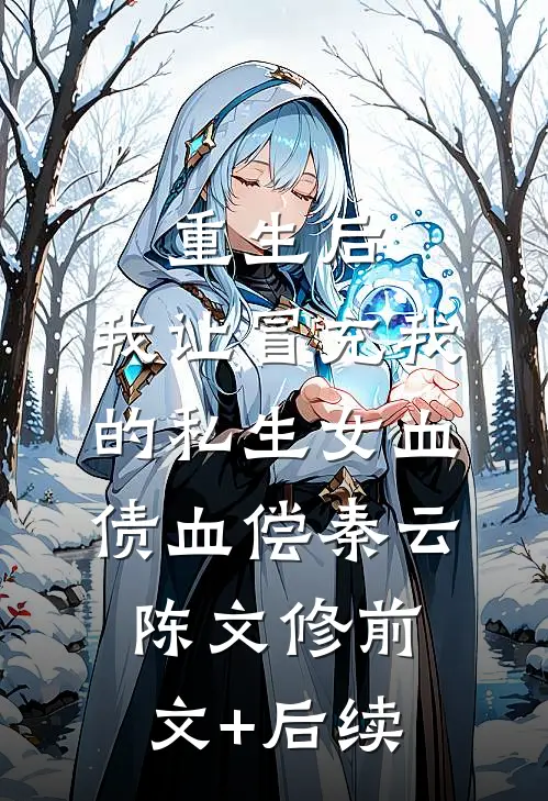 重生后，我让冒充我的私生女血债血偿秦云陈文修前文+后续