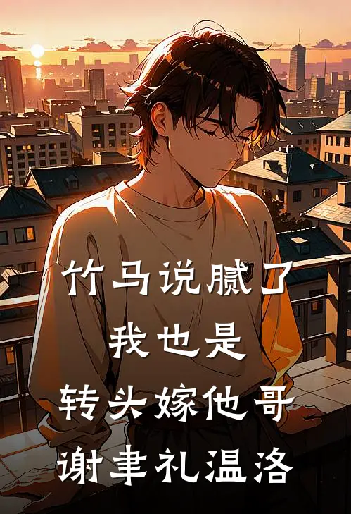 竹马说腻了，我也是，转头嫁他哥谢聿礼温洛