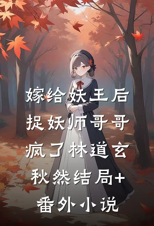 嫁给妖王后，捉妖师哥哥疯了林道玄秋然结局+番外小说