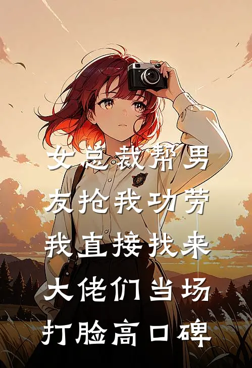 女总裁帮男友抢我功劳，我直接找来大佬们当场打脸高口碑