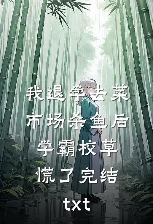 我退学去菜市场杀鱼后，学霸校草慌了完结txt