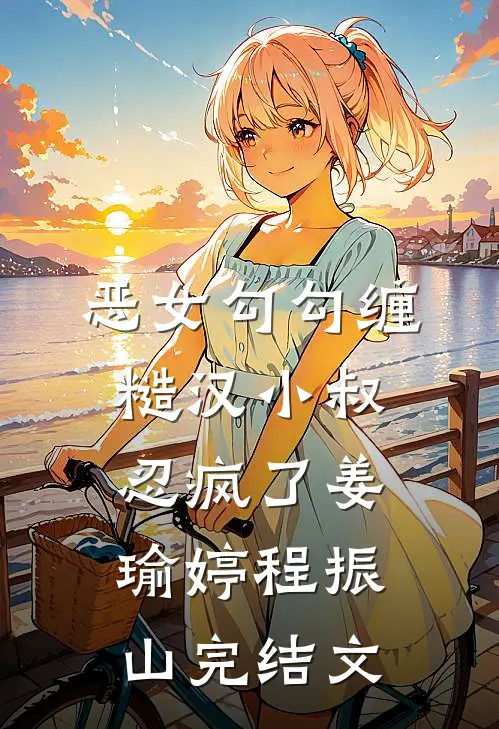 恶女勾勾缠，糙汉小叔忍疯了姜瑜婷程振山完结文