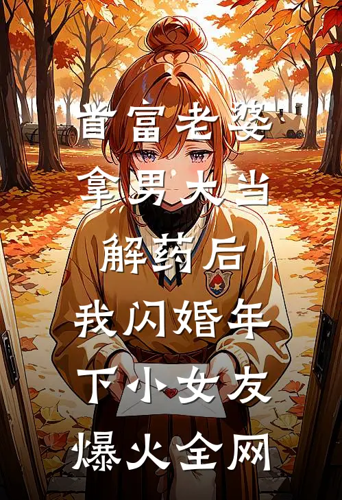 首富老婆拿男大当解药后，我闪婚年下小女友爆火全网