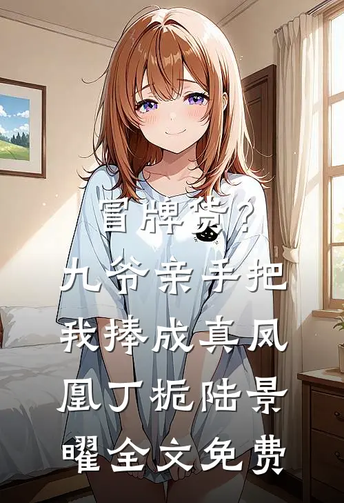冒牌货？九爷亲手把我捧成真凤凰丁栀陆景曜全文免费