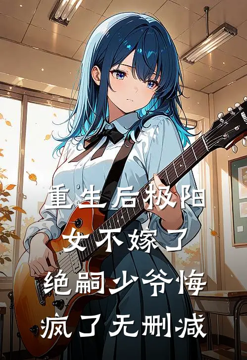 重生后极阳女不嫁了，绝嗣少爷悔疯了无删减