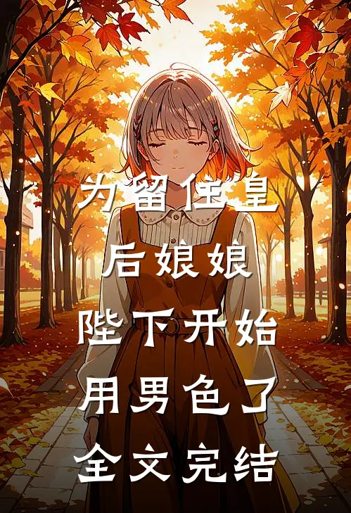 为留住皇后娘娘，陛下开始用男色了全文完结