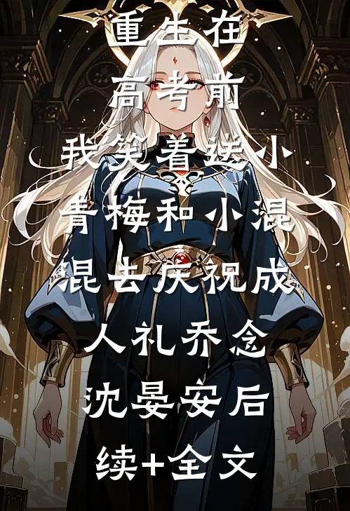 重生在高考前，我笑着送小青梅和小混混去庆祝成人礼乔念沈晏安后续+全文