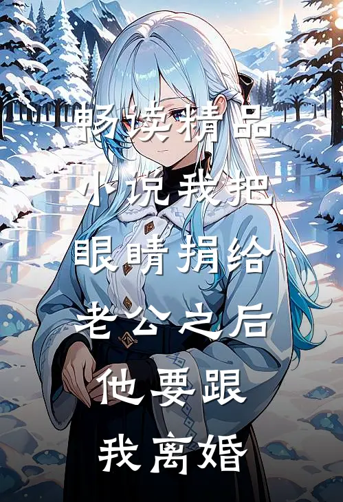 畅读精品小说我把眼睛捐给老公之后，他要跟我离婚