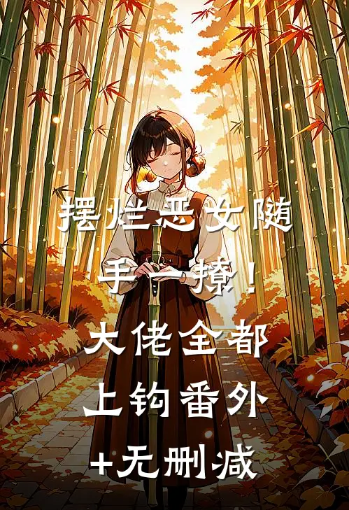 摆烂恶女随手一撩！大佬全都上钩番外+无删减