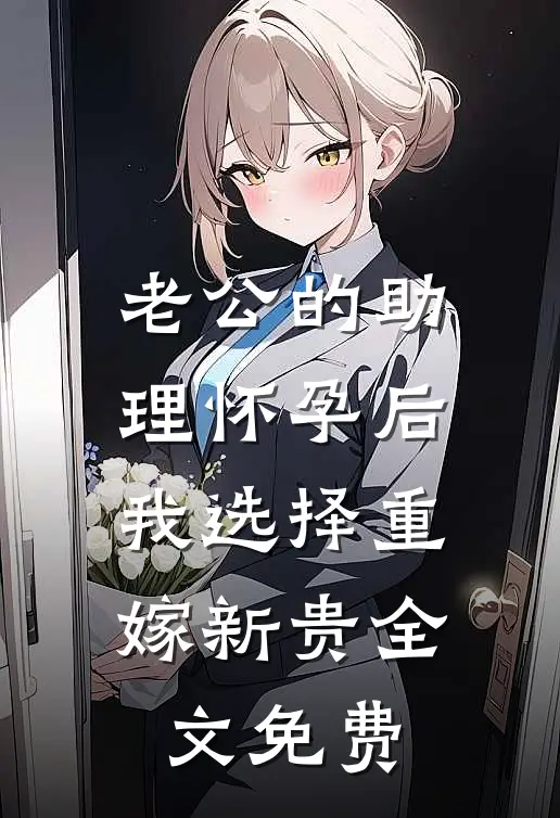 老公的助理怀孕后，我选择重嫁新贵全文免费