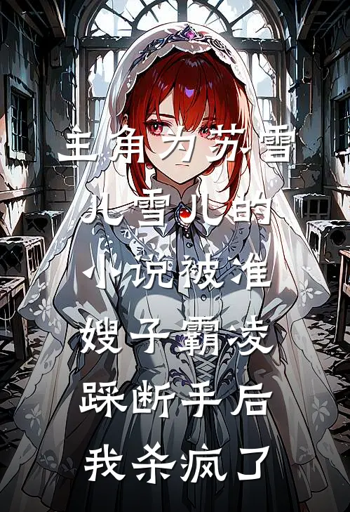 主角为苏雪儿雪儿的小说被准嫂子霸凌踩断手后，我杀疯了