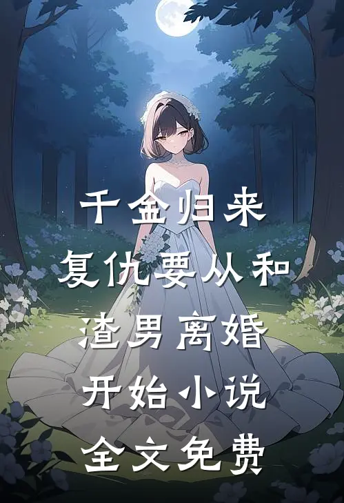 千金归来：复仇要从和渣男离婚开始小说全文免费