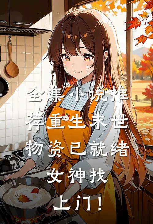 全集小说推荐重生末世：物资已就绪，女神找上门！