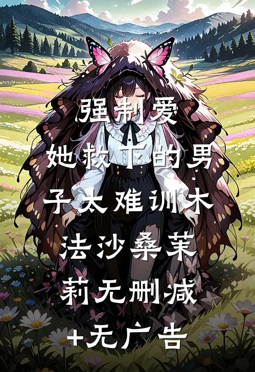 强制爱：她救下的男子太难训木法沙桑茉莉无删减+无广告