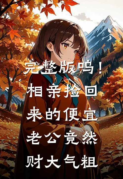 完整版呜！相亲捡回来的便宜老公竟然财大气粗