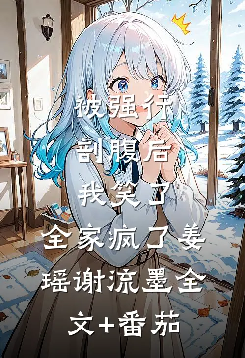 被强行剖腹后，我笑了，全家疯了姜瑶谢流墨全文+番茄