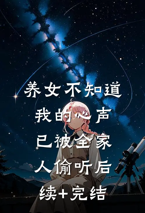 养女不知道，我的心声已被全家人偷听后续+完结