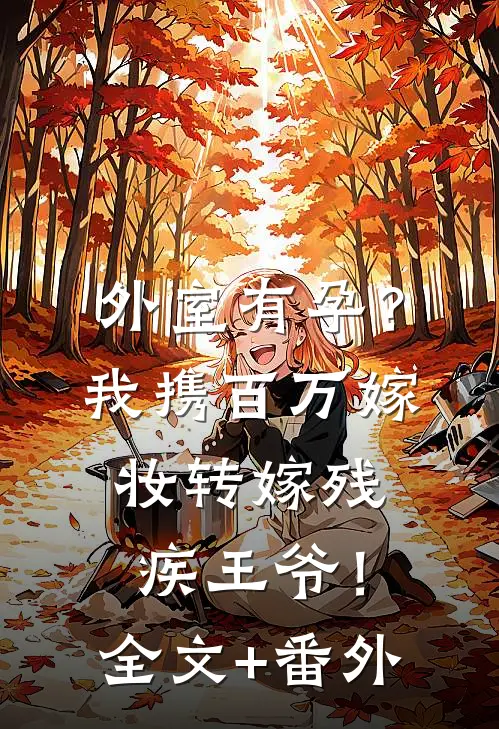 外室有孕？我携百万嫁妆转嫁残疾王爷！全文+番外