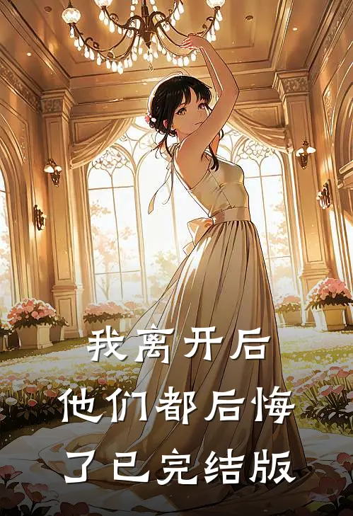 我离开后，他们都后悔了已完结版