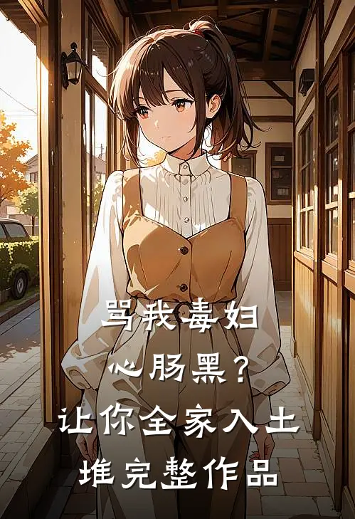 骂我毒妇心肠黑？让你全家入土堆完整作品