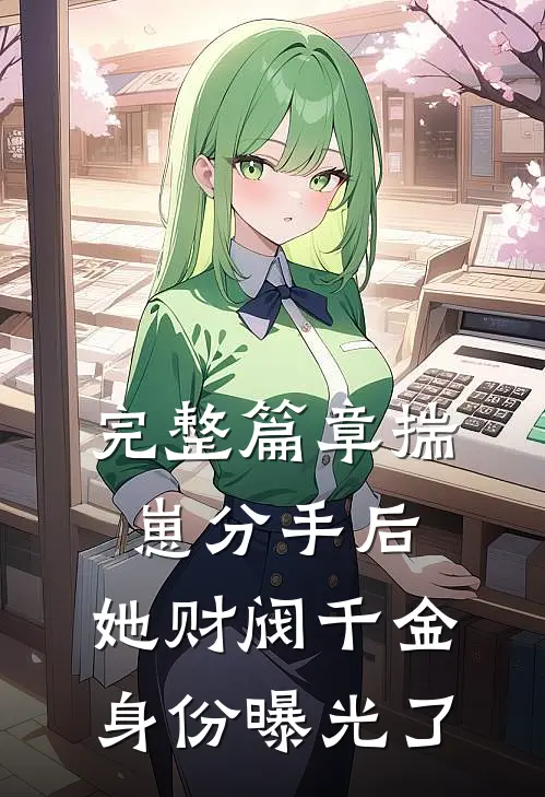 完整篇章揣崽分手后，她财阀千金身份曝光了