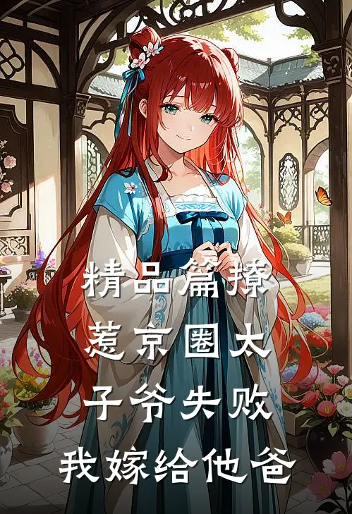 精品篇撩惹京圈太子爷失败，我嫁给他爸