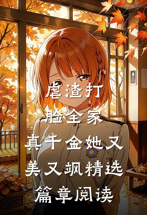 虐渣打脸全家，真千金她又美又飒精选篇章阅读