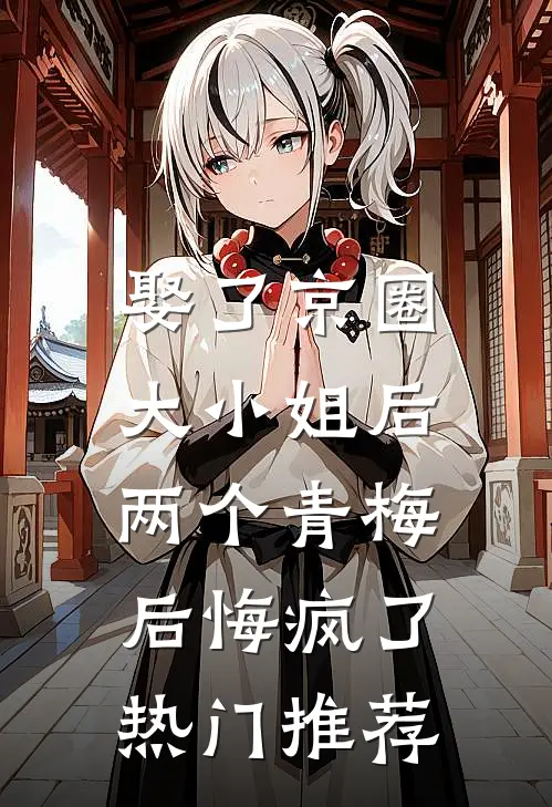 娶了京圈大小姐后，两个青梅后悔疯了热门推荐