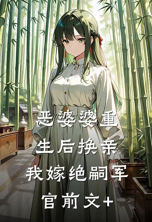 恶婆婆重生后换亲，我嫁绝嗣军官前文+