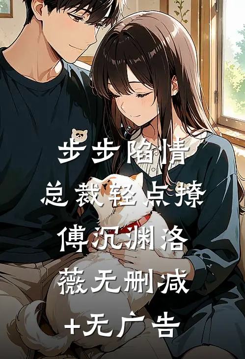 步步陷情：总裁轻点撩傅沉渊洛薇无删减+无广告