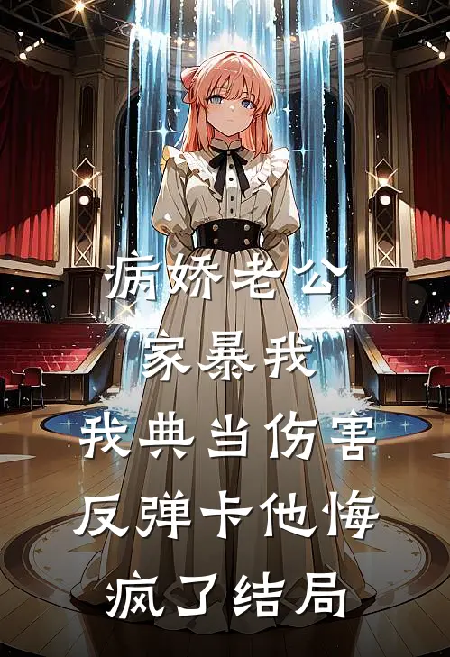 病娇老公家暴我，我典当伤害反弹卡他悔疯了结局
