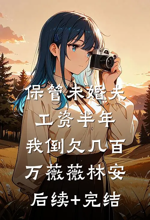 保管未婚夫工资半年，我倒欠几百万薇薇林安后续+完结