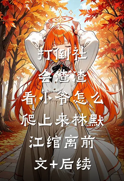 打倒社会渣渣，看小爷怎么爬上来林默江绾离前文+后续