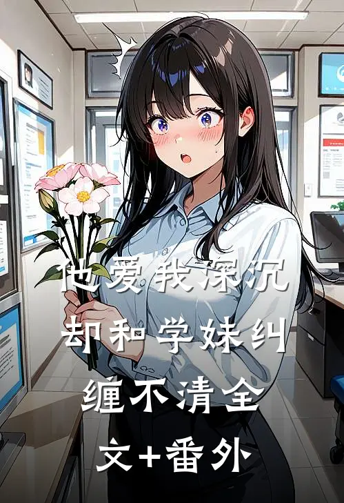他爱我深沉，却和学妹纠缠不清全文+番外