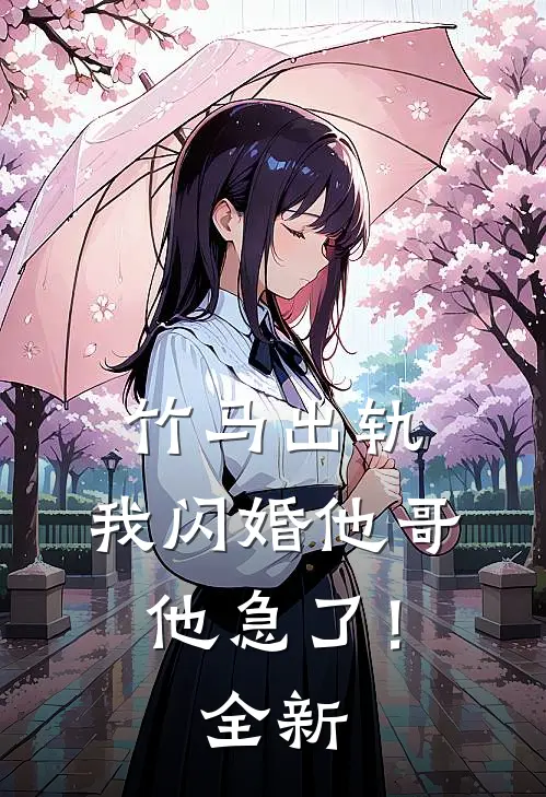 竹马出轨，我闪婚他哥，他急了！全新
