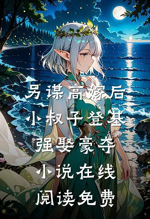 另谋高嫁后，小叔子登基强娶豪夺小说在线阅读免费