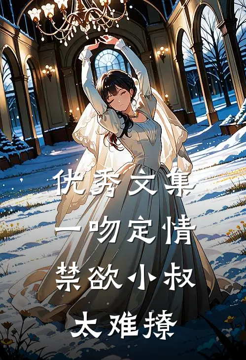 优秀文集一吻定情：禁欲小叔太难撩