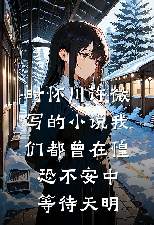 时怀川许微写的小说我们都曾在惶恐不安中等待天明