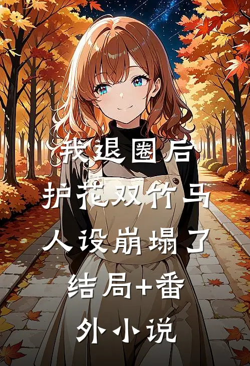 我退圈后，护花双竹马人设崩塌了。结局+番外小说